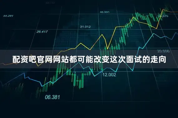 配资吧官网网站都可能改变这次面试的走向
