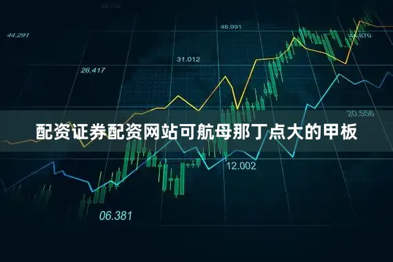 配资证券配资网站可航母那丁点大的甲板